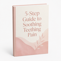 A Mom's Guide: 5-Step Guide to Soothing Teething Pain (FREE)